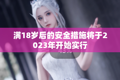 满18岁后的安全措施将于2023年开始实行
