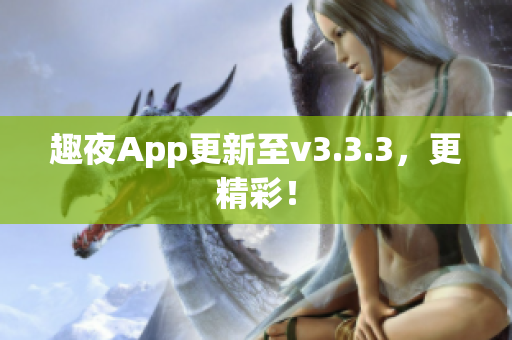 趣夜App更新至v3.3.3，更精彩！