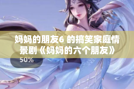 妈妈的朋友6 的搞笑家庭情景剧《妈妈的六个朋友》