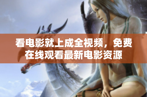 看电影就上成全视频，免费在线观看最新电影资源