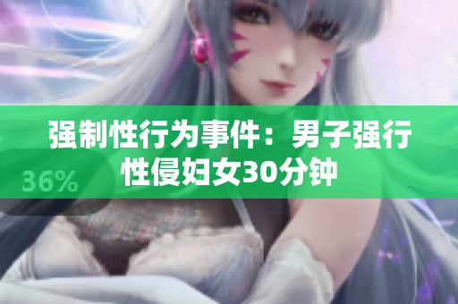 强制性行为事件：男子强行性侵妇女30分钟