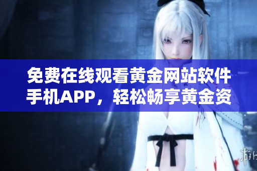 免费在线观看黄金网站软件手机APP，轻松畅享黄金资源