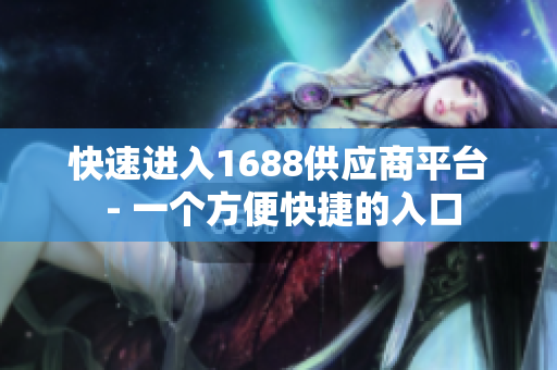 快速进入1688供应商平台 - 一个方便快捷的入口