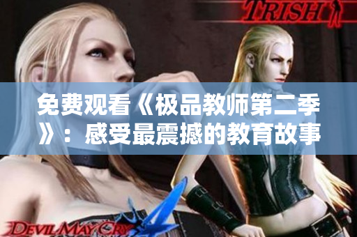 免费观看《极品教师第二季》：感受最震撼的教育故事