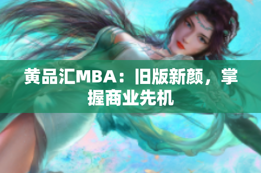 黄品汇MBA：旧版新颜，掌握商业先机