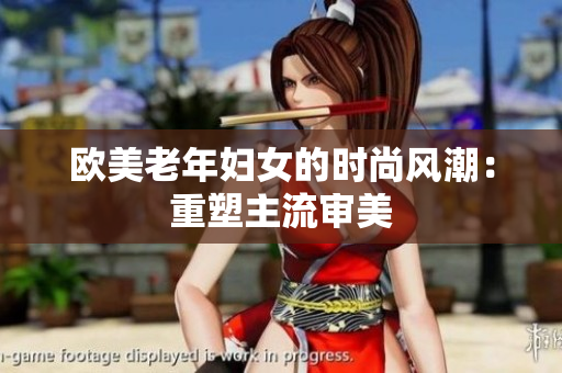 欧美老年妇女的时尚风潮：重塑主流审美