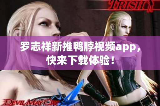 罗志祥新推鸭脖视频app，快来下载体验！