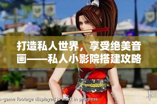 打造私人世界，享受绝美音画——私人小影院搭建攻略