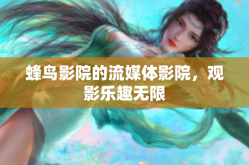 蜂鸟影院的流媒体影院，观影乐趣无限