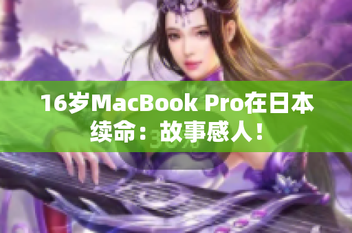16岁MacBook Pro在日本续命：故事感人！