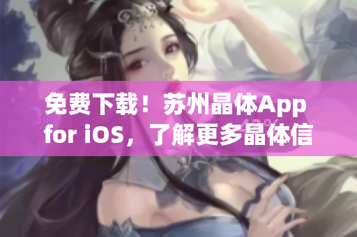 免费下载！苏州晶体App for iOS，了解更多晶体信息