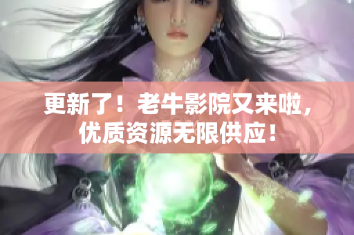 更新了！老牛影院又来啦，优质资源无限供应！