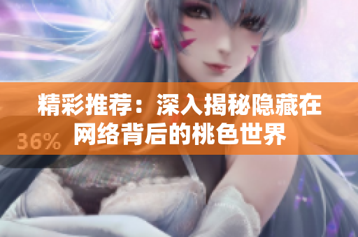 精彩推荐：深入揭秘隐藏在网络背后的桃色世界