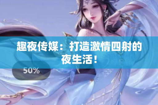 趣夜传媒：打造激情四射的夜生活！