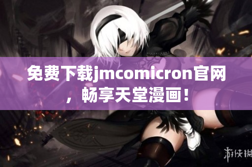 免费下载jmcomicron官网，畅享天堂漫画！