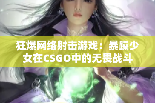 狂爆网络射击游戏：暴躁少女在CSGO中的无畏战斗