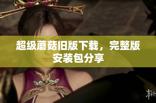 超级蘑菇旧版下载，完整版安装包分享
