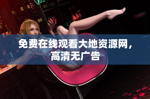 免费在线观看大地资源网，高清无广告