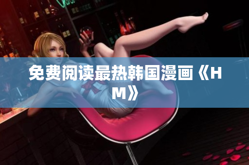 免费阅读最热韩国漫画《HM》