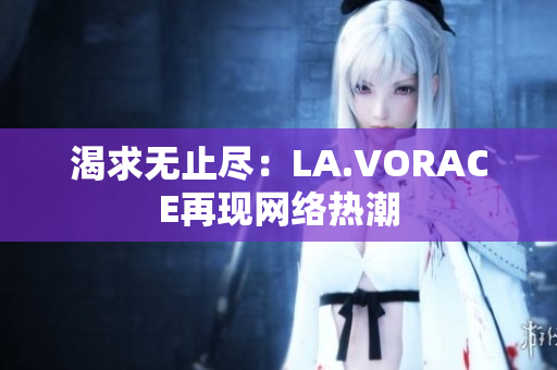 渴求无止尽：LA.VORACE再现网络热潮