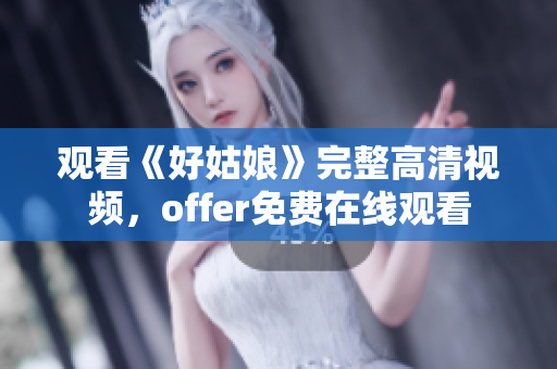 观看《好姑娘》完整高清视频，offer免费在线观看