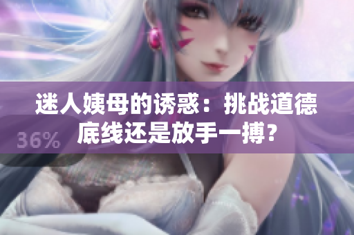 迷人姨母的诱惑：挑战道德底线还是放手一搏？
