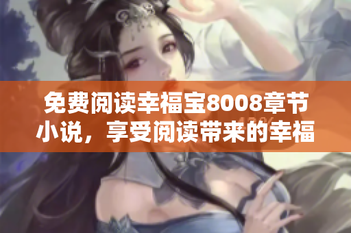 免费阅读幸福宝8008章节小说，享受阅读带来的幸福感