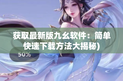 获取最新版九幺软件：简单快速下载方法大揭秘)