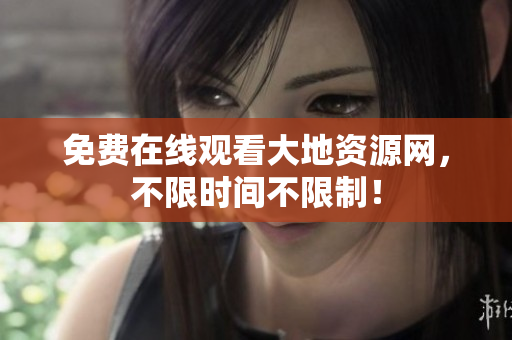 免费在线观看大地资源网，不限时间不限制！