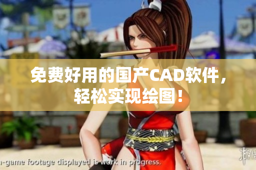 免费好用的国产CAD软件，轻松实现绘图！