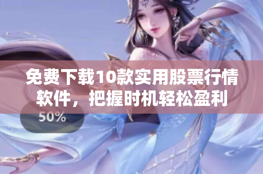 免费下载10款实用股票行情软件，把握时机轻松盈利