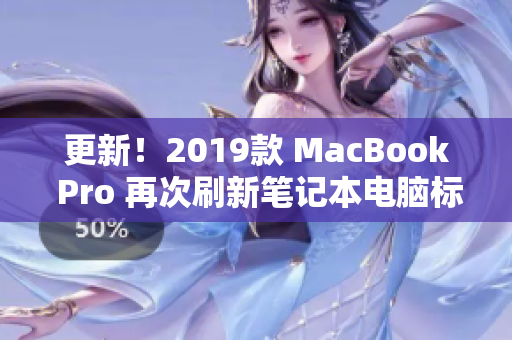 更新！2019款 MacBook Pro 再次刷新笔记本电脑标准