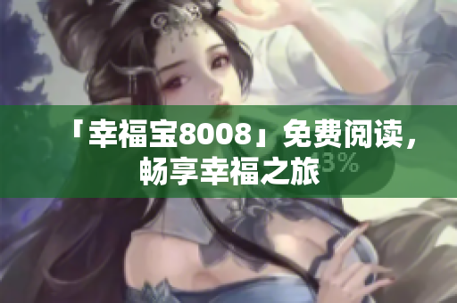 「幸福宝8008」免费阅读，畅享幸福之旅