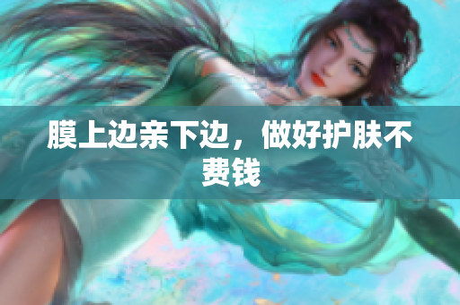 膜上边亲下边，做好护肤不费钱