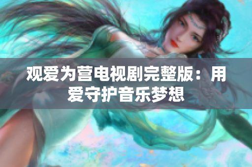 观爱为营电视剧完整版：用爱守护音乐梦想