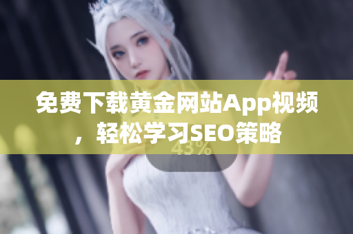 免费下载黄金网站App视频，轻松学习SEO策略