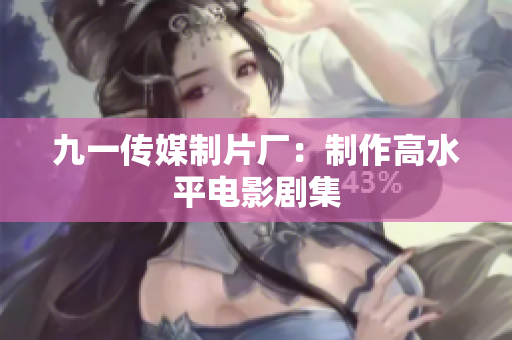 九一传媒制片厂：制作高水平电影剧集
