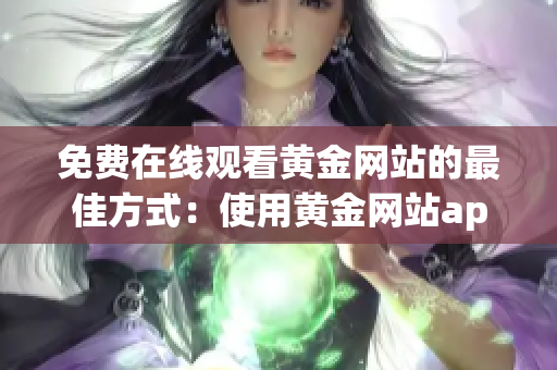 免费在线观看黄金网站的最佳方式：使用黄金网站app