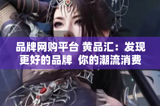 品牌网购平台 黄品汇：发现更好的品牌  你的潮流消费佳选