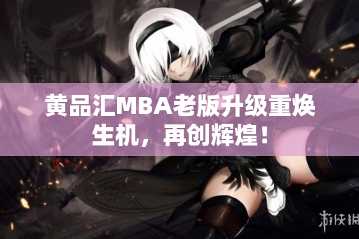 黄品汇MBA老版升级重焕生机，再创辉煌！