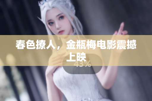 春色撩人，金瓶梅电影震撼上映