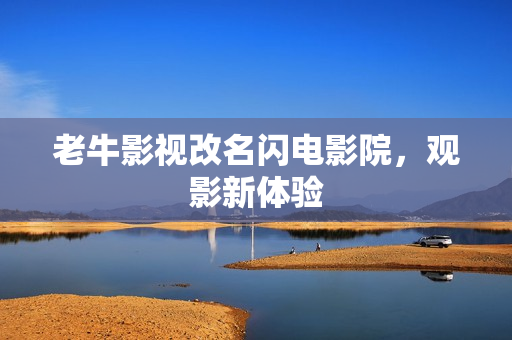 老牛影视改名闪电影院，观影新体验