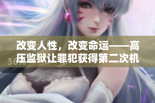 改变人性，改变命运——高压监狱让罪犯获得第二次机会