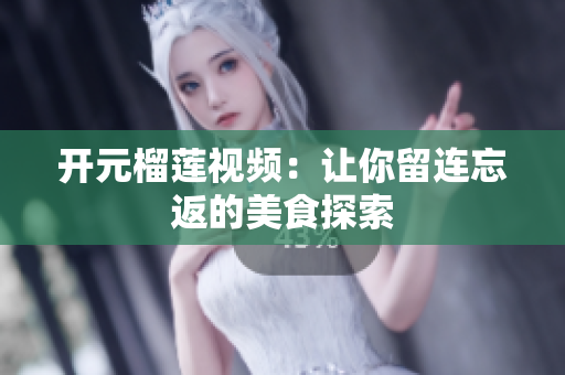 开元榴莲视频：让你留连忘返的美食探索