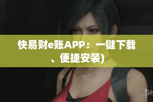 快易财e账APP：一键下载、便捷安装)