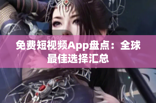 免费短视频App盘点：全球最佳选择汇总