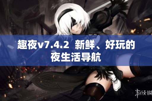 趣夜v7.4.2  新鲜、好玩的夜生活导航