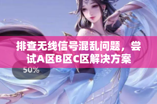 排查无线信号混乱问题，尝试A区B区C区解决方案