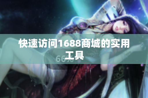 快速访问1688商城的实用工具