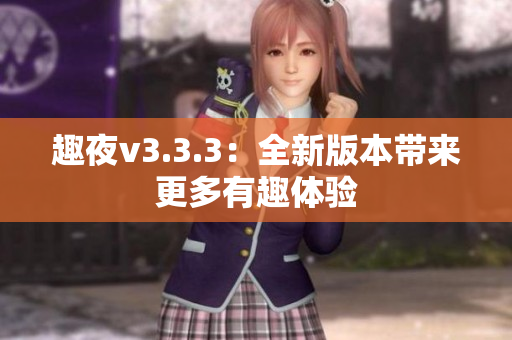 趣夜v3.3.3：全新版本带来更多有趣体验